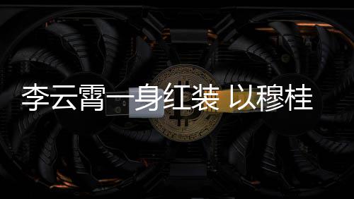 舞台霄一形象以穆装 浙江桂英李云亮相身红